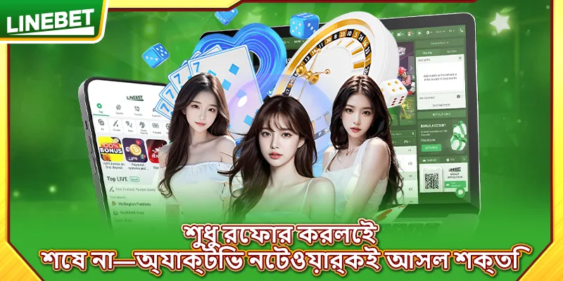 শুধু রেফার করলেই শেষ না—অ্যাক্টিভ নেটওয়ার্কই আসল শক্তি