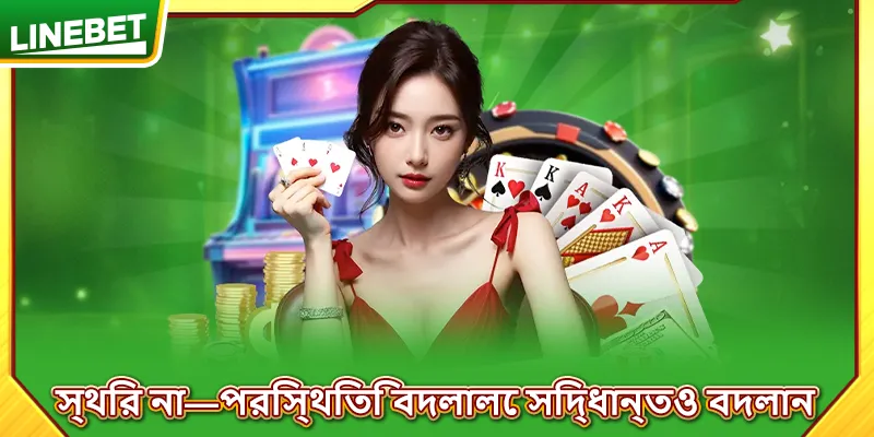 স্থির না—পরিস্থিতি বদলালে সিদ্ধান্তও বদলান