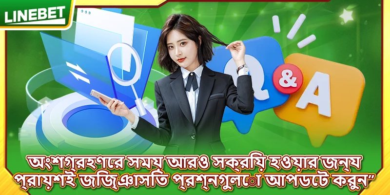 অংশগ্রহণের সময় আরও সক্রিয় হওয়ার জন্য প্রায়শই জিজ্ঞাসিত প্রশ্নগুলো আপডেট করুন